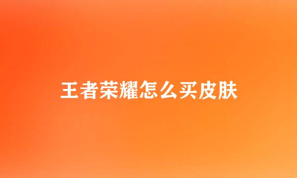 王者荣耀怎么买皮肤