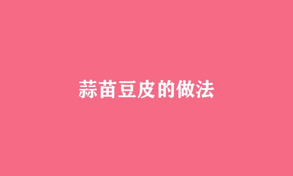 蒜苗豆皮的做法
