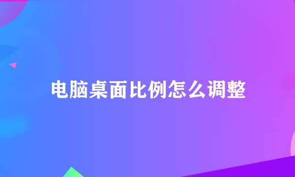 电脑桌面比例怎么调整