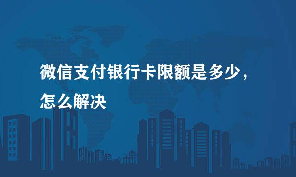 微信支付银行卡限额是多少，怎么解决