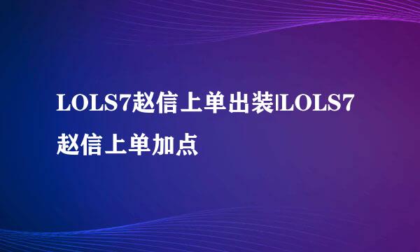 LOLS7赵信上单出装|LOLS7赵信上单加点