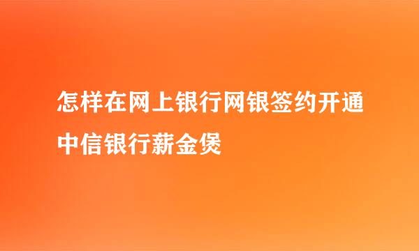 怎样在网上银行网银签约开通中信银行薪金煲