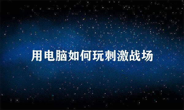 用电脑如何玩刺激战场