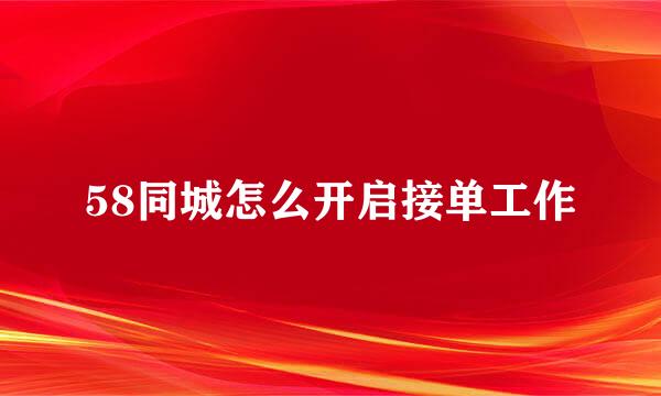 58同城怎么开启接单工作