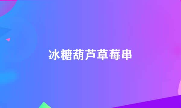 冰糖葫芦草莓串