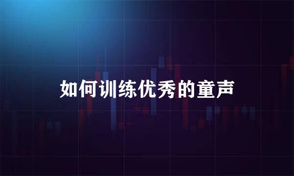 如何训练优秀的童声