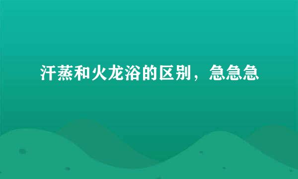 汗蒸和火龙浴的区别，急急急