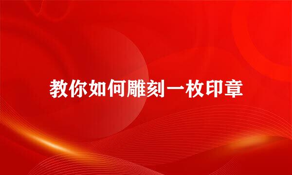 教你如何雕刻一枚印章
