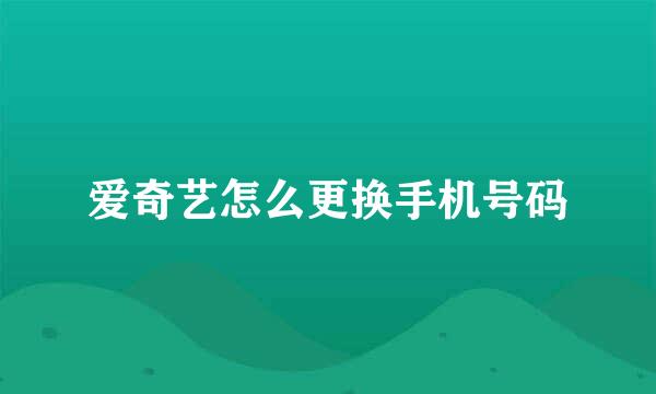 爱奇艺怎么更换手机号码