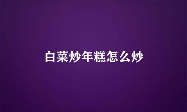白菜炒年糕怎么炒