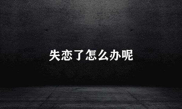 失恋了怎么办呢
