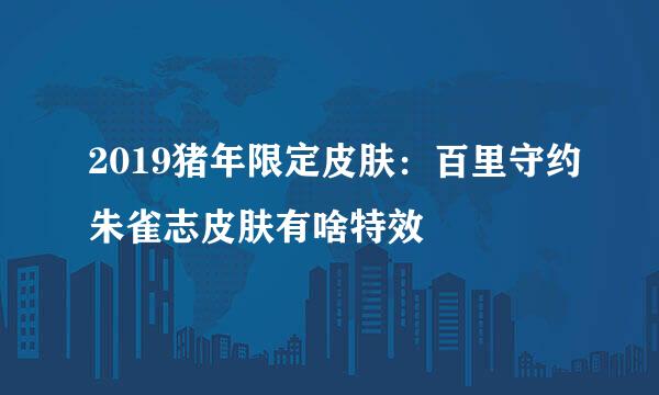 2019猪年限定皮肤：百里守约朱雀志皮肤有啥特效