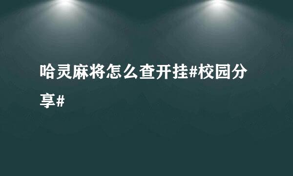 哈灵麻将怎么查开挂#校园分享#