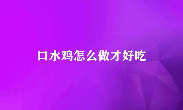 口水鸡怎么做才好吃