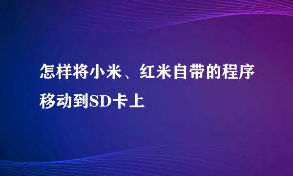 怎样将小米、红米自带的程序移动到SD卡上