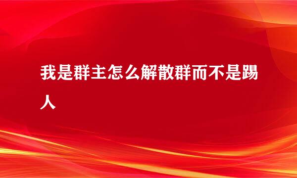 我是群主怎么解散群而不是踢人