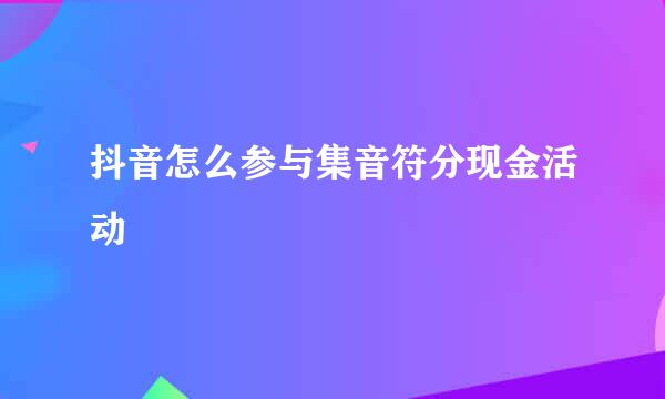 抖音怎么参与集音符分现金活动