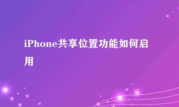 iPhone共享位置功能如何启用