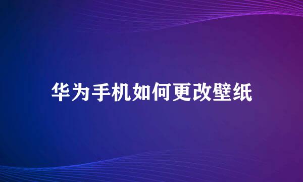 华为手机如何更改壁纸