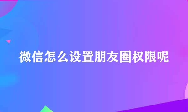 微信怎么设置朋友圈权限呢