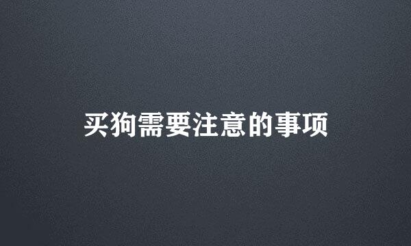 买狗需要注意的事项