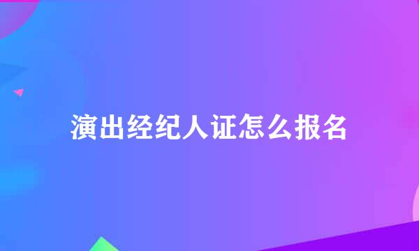 演出经纪人证怎么报名