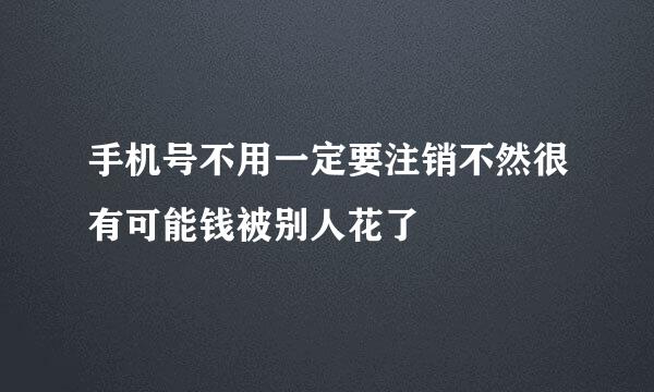 手机号不用一定要注销不然很有可能钱被别人花了
