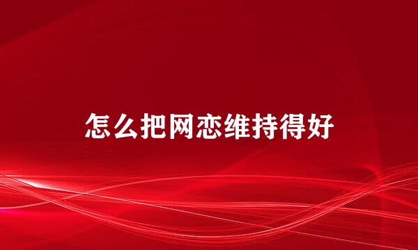 怎么把网恋维持得好