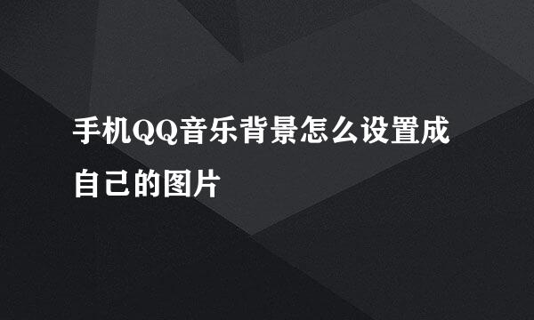 手机QQ音乐背景怎么设置成自己的图片
