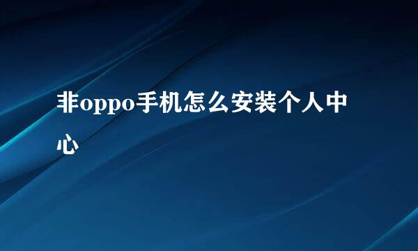 非oppo手机怎么安装个人中心
