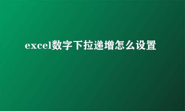 excel数字下拉递增怎么设置