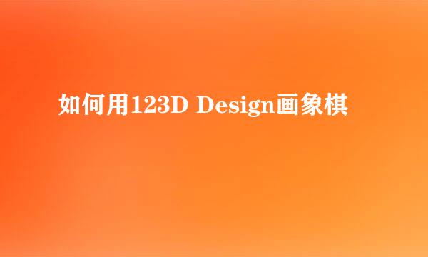 如何用123D Design画象棋