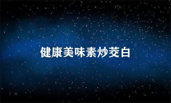 健康美味素炒茭白