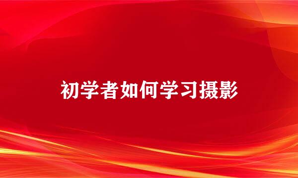 初学者如何学习摄影