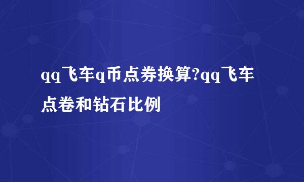qq飞车q币点券换算?qq飞车点卷和钻石比例