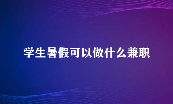 学生暑假可以做什么兼职