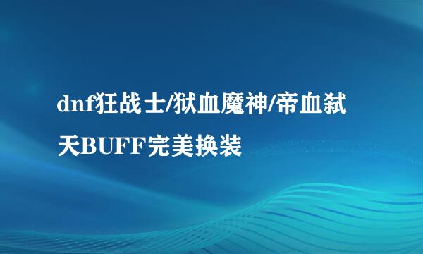 dnf狂战士/狱血魔神/帝血弑天BUFF完美换装
