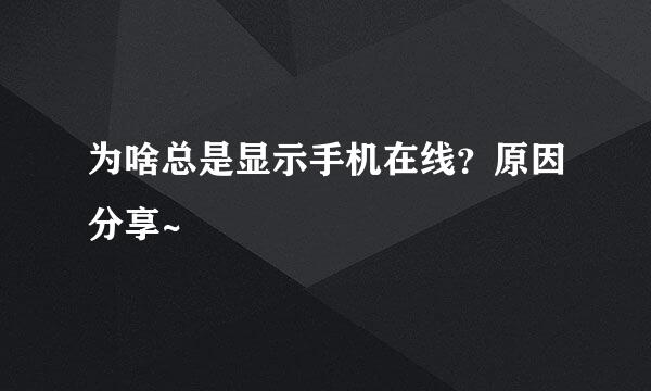 为啥总是显示手机在线？原因分享~
