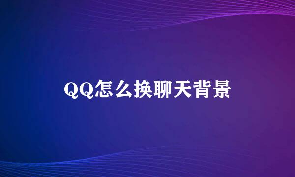 QQ怎么换聊天背景