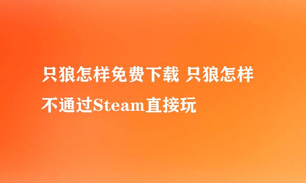 只狼怎样免费下载 只狼怎样不通过Steam直接玩