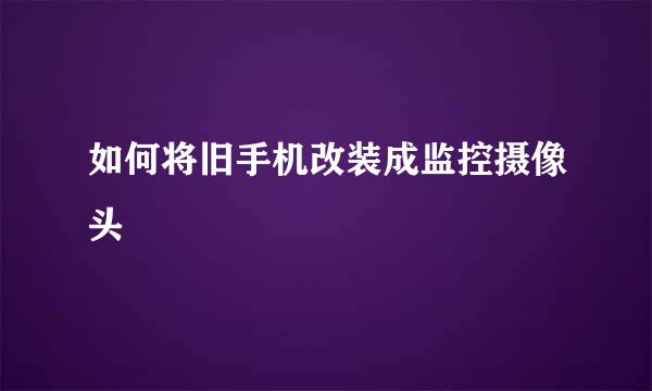 如何将旧手机改装成监控摄像头
