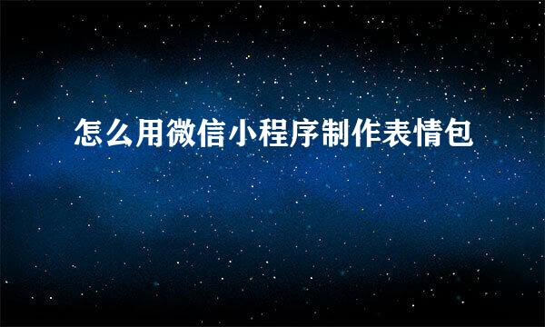 怎么用微信小程序制作表情包