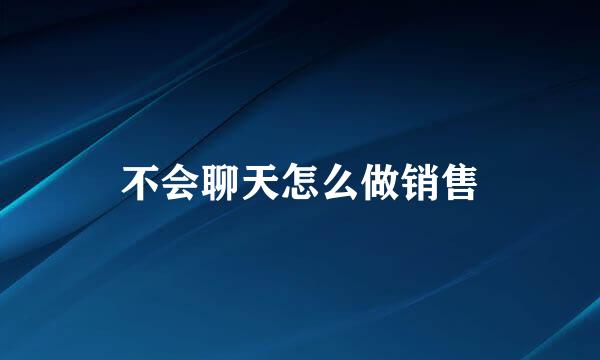 不会聊天怎么做销售