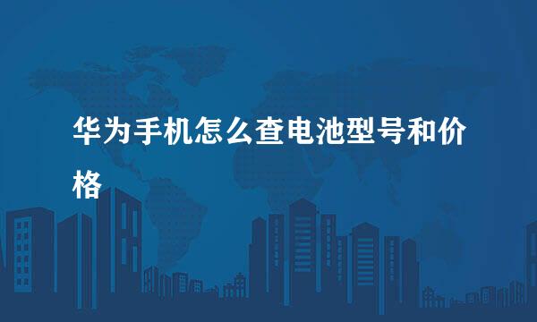 华为手机怎么查电池型号和价格