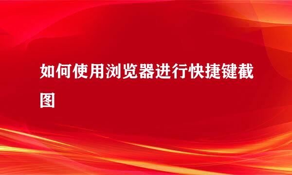 如何使用浏览器进行快捷键截图