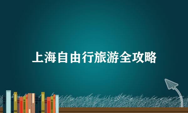 上海自由行旅游全攻略