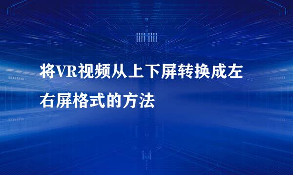 将VR视频从上下屏转换成左右屏格式的方法