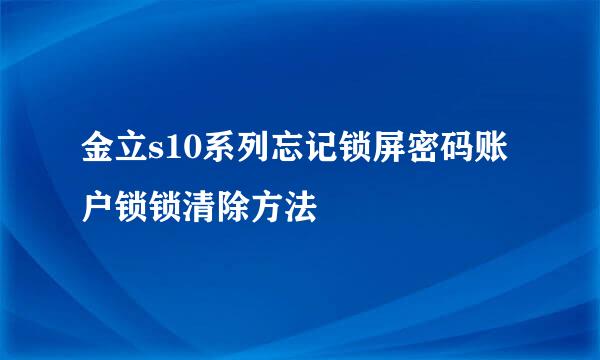 金立s10系列忘记锁屏密码账户锁锁清除方法