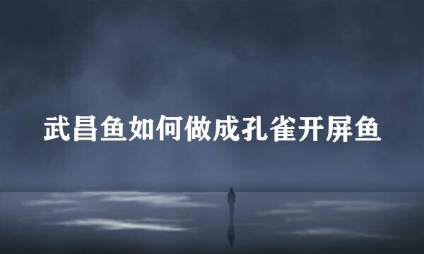 武昌鱼如何做成孔雀开屏鱼
