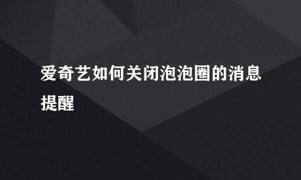 爱奇艺如何关闭泡泡圈的消息提醒